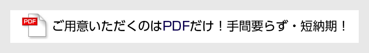 ご用意いただくのはPDFだけ！手間要らず・短納期！