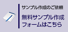 サンプル作成のご依頼　無料サンプル作成フォームはこちら