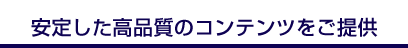 安定した高品質のコンテンツをご提供