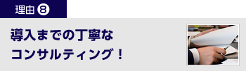 導入までの丁寧なコンサルティング！